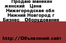 Продаю манекен женский › Цена ­ 3 000 - Нижегородская обл., Нижний Новгород г. Бизнес » Оборудование   